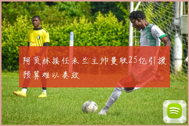 阿莫林接任米兰主帅曼联25亿引援预算难以奏效