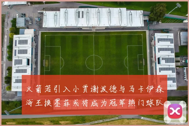 火箭若引入小贾谢泼德与马卡伊森海王换墨菲或将成为冠军热门球队