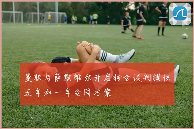 曼联与萨默维尔开启转会谈判提供五年加一年合同方案