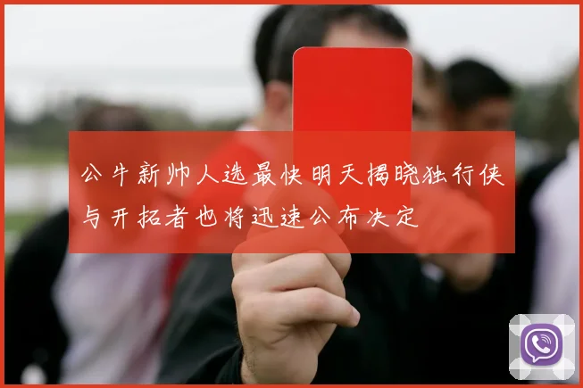 公牛新帅人选最快明天揭晓独行侠与开拓者也将迅速公布决定
