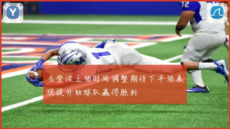 戈登谈上场时间调整期待下半场表现提升助球队赢得胜利
