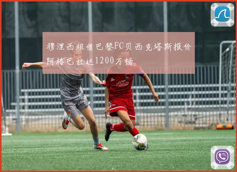 穆涅西租借巴黎FC贝西克塔斯报价阿格巴杜达1200万镑