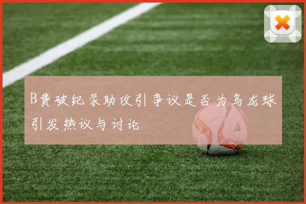 B费破纪录助攻引争议是否为乌龙球引发热议与讨论