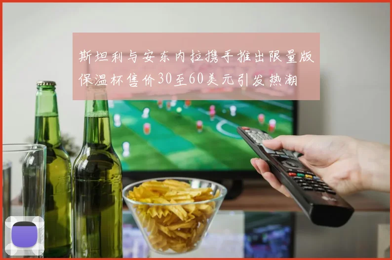 斯坦利与安东内拉携手推出限量版保温杯售价30至60美元引发热潮