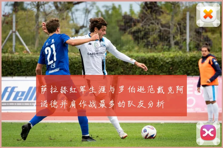 萨拉赫红军生涯与罗伯逊范戴克阿诺德并肩作战最多的队友分析