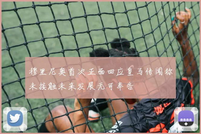 穆里尼奥首次正面回应皇马传闻称未接触未来发展无可奉告