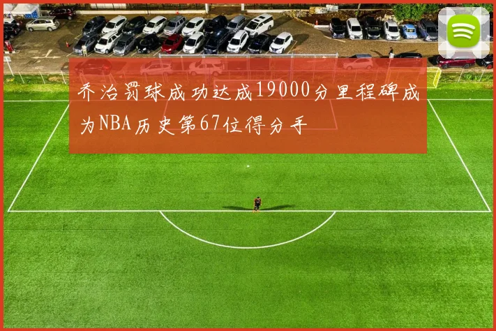乔治罚球成功达成19000分里程碑成为NBA历史第67位得分手