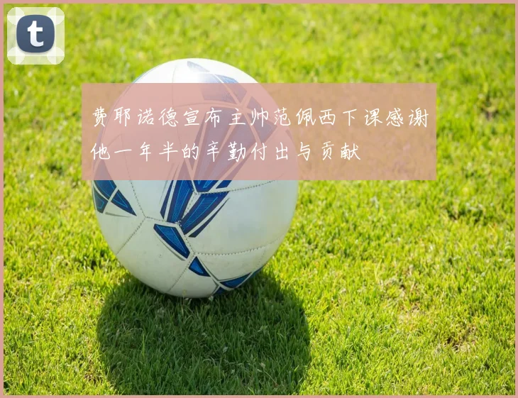 费耶诺德宣布主帅范佩西下课感谢他一年半的辛勤付出与贡献
