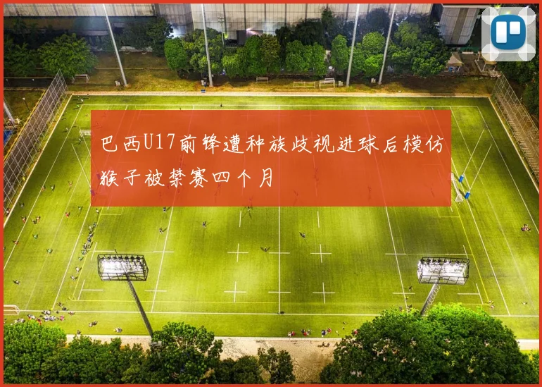 巴西U17前锋遭种族歧视进球后模仿猴子被禁赛四个月