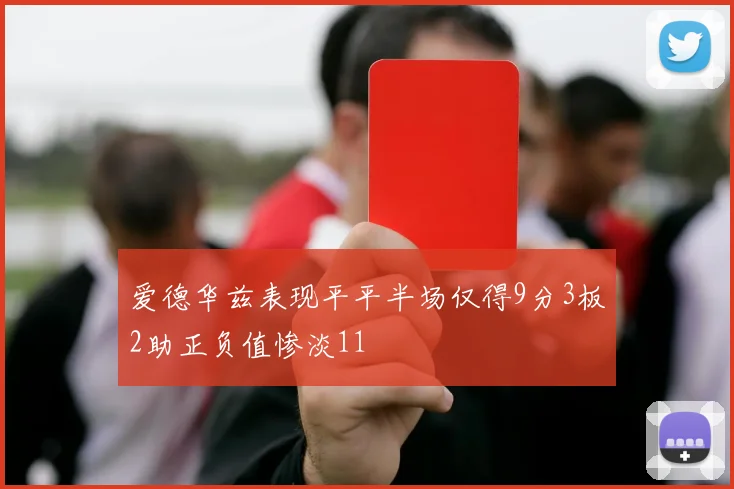 爱德华兹表现平平半场仅得9分3板2助正负值惨淡11
