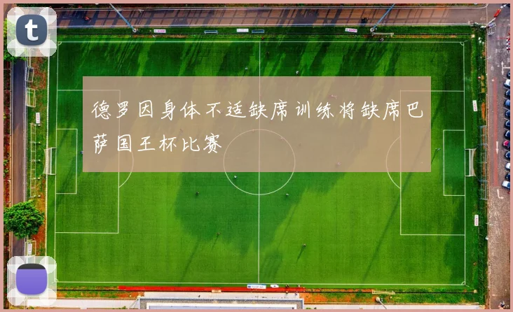 德罗因身体不适缺席训练将缺席巴萨国王杯比赛