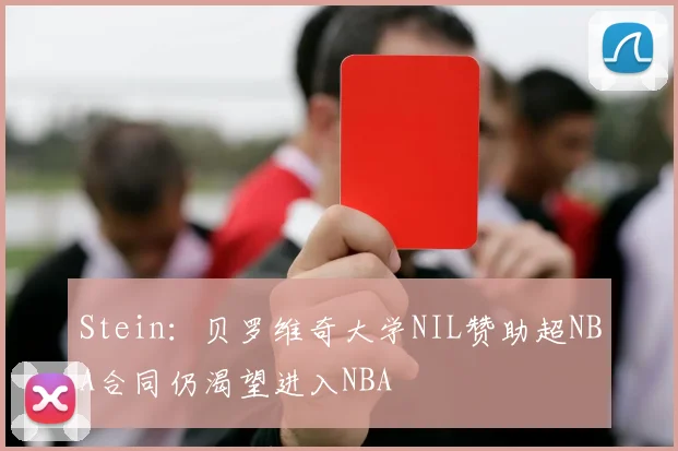 Stein：贝罗维奇大学NIL赞助超NBA合同仍渴望进入NBA
